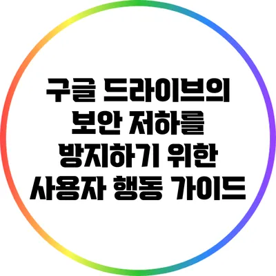 구글 드라이브의 보안 저하를 방지하기 위한 사용자 행동 가이드