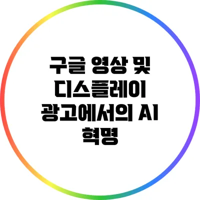 구글 영상 및 디스플레이 광고에서의 AI 혁명