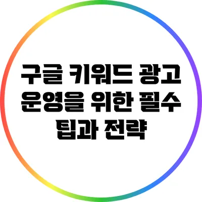 구글 키워드 광고 운영을 위한 필수 팁과 전략