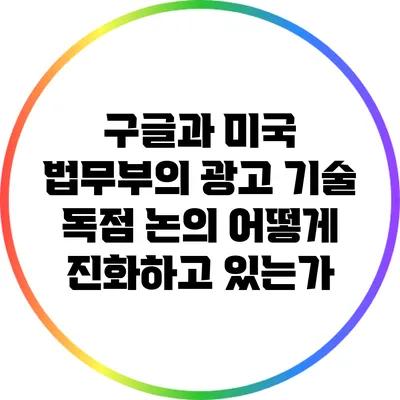 구글과 미국 법무부의 광고 기술 독점 논의: 어떻게 진화하고 있는가?
