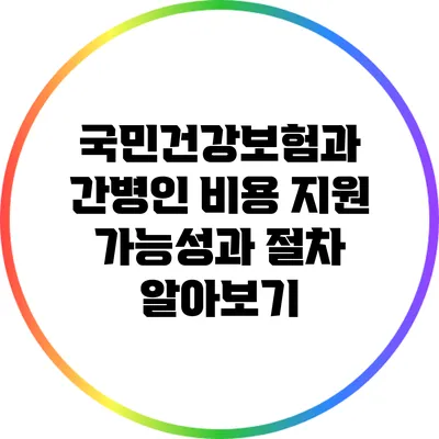 국민건강보험과 간병인 비용 지원: 가능성과 절차 알아보기