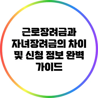 근로장려금과 자녀장려금의 차이 및 신청 정보 완벽 가이드
