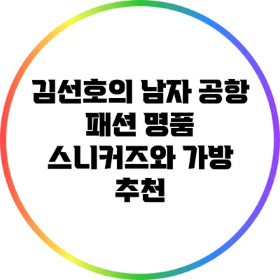 김선호의 남자 공항 패션: 명품 스니커즈와 가방 추천