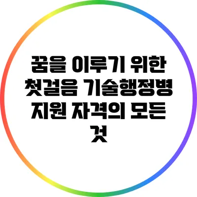 꿈을 이루기 위한 첫걸음: 기술행정병 지원 자격의 모든 것
