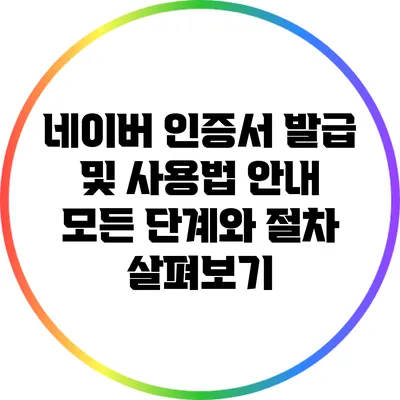 네이버 인증서 발급 및 사용법 안내: 모든 단계와 절차 살펴보기