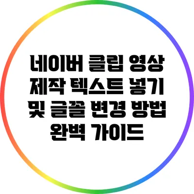 네이버 클립 영상 제작: 텍스트 넣기 및 글꼴 변경 방법 완벽 가이드