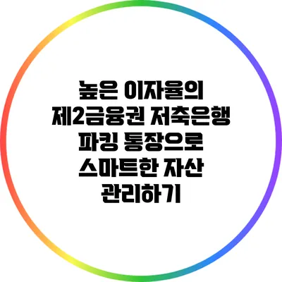 높은 이자율의 제2금융권 저축은행 파킹 통장으로 스마트한 자산 관리하기