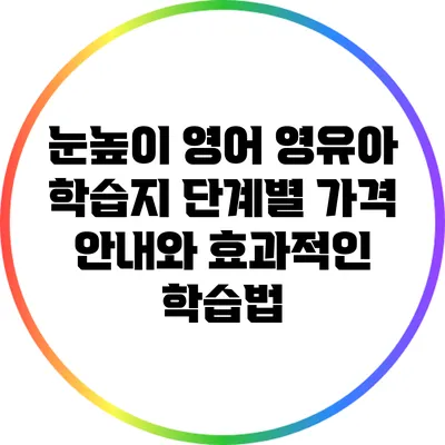 눈높이 영어: 영유아 학습지 단계별 가격 안내와 효과적인 학습법
