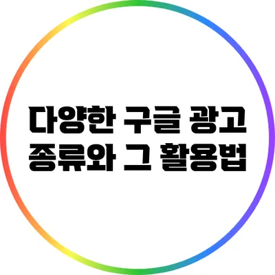 다양한 구글 광고 종류와 그 활용법
