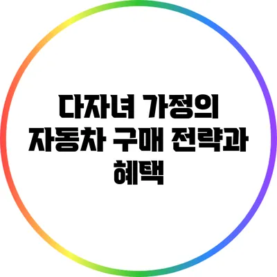 다자녀 가정의 자동차 구매 전략과 혜택