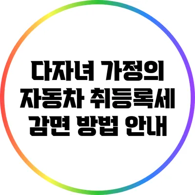 다자녀 가정의 자동차 취등록세 감면 방법 안내