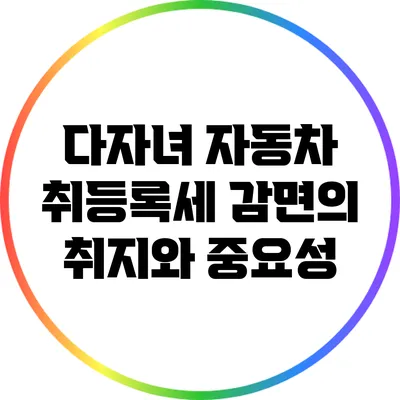 다자녀 자동차 취등록세 감면의 취지와 중요성