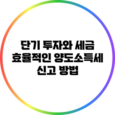 단기 투자와 세금: 효율적인 양도소득세 신고 방법