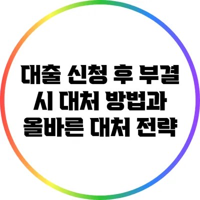 대출 신청 후 부결 시 대처 방법과 올바른 대처 전략