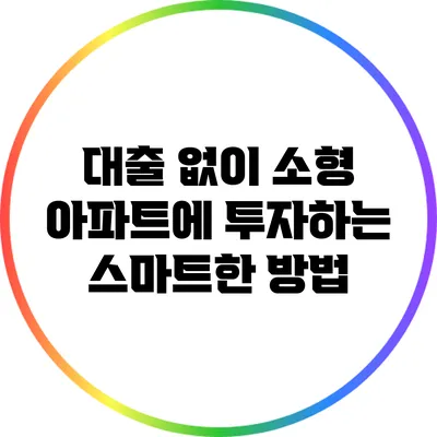 대출 없이 소형 아파트에 투자하는 스마트한 방법