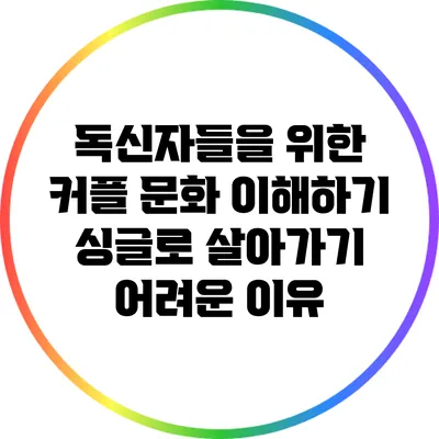 독신자들을 위한 커플 문화 이해하기: 싱글로 살아가기 어려운 이유