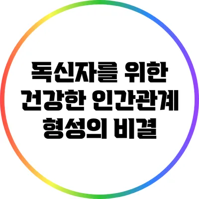독신자를 위한 건강한 인간관계 형성의 비결