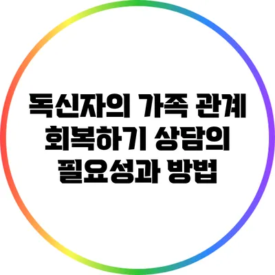 독신자의 가족 관계 회복하기: 상담의 필요성과 방법
