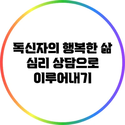 독신자의 행복한 삶: 심리 상담으로 이루어내기