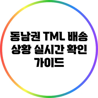 동남권 TML 배송 상황 실시간 확인 가이드