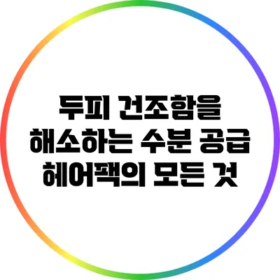 두피 건조함을 해소하는 수분 공급 헤어팩의 모든 것