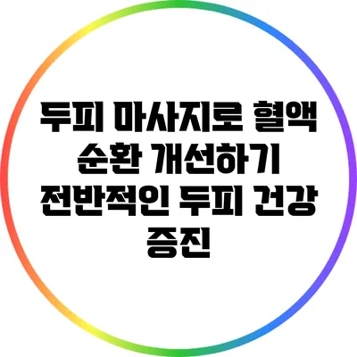 두피 마사지로 혈액 순환 개선하기: 전반적인 두피 건강 증진
