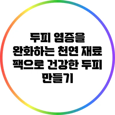 두피 염증을 완화하는 천연 재료 팩으로 건강한 두피 만들기