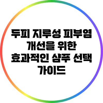 두피 지루성 피부염 개선을 위한 효과적인 샴푸 선택 가이드