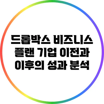 드롭박스 비즈니스 플랜: 기업 이전과 이후의 성과 분석