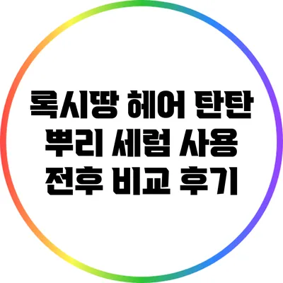 록시땅 헤어 탄탄 뿌리 세럼 사용 전후 비교 후기