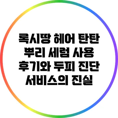 록시땅 헤어 탄탄 뿌리 세럼 사용 후기와 두피 진단 서비스의 진실