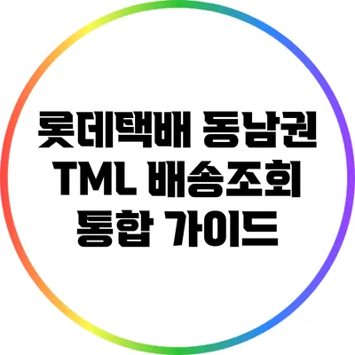 롯데택배 동남권 TML 배송조회 통합 가이드