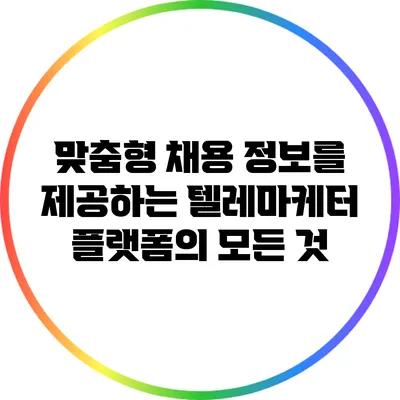 맞춤형 채용 정보를 제공하는 텔레마케터 플랫폼의 모든 것