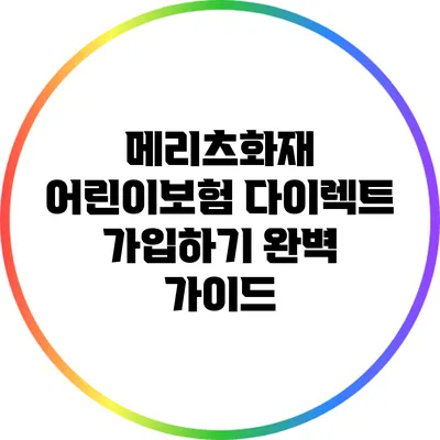 메리츠화재 어린이보험 다이렉트 가입하기: 완벽 가이드
