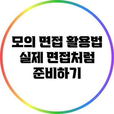 모의 면접 활용법: 실제 면접처럼 준비하기