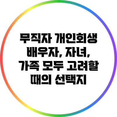 무직자 개인회생: 배우자, 자녀, 가족 모두 고려할 때의 선택지