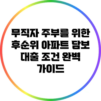무직자 주부를 위한 후순위 아파트 담보 대출 조건 완벽 가이드