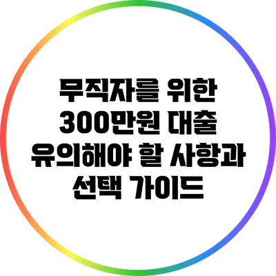 무직자를 위한 300만원 대출: 유의해야 할 사항과 선택 가이드