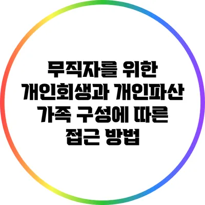 무직자를 위한 개인회생과 개인파산: 가족 구성에 따른 접근 방법