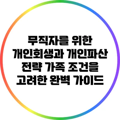 무직자를 위한 개인회생과 개인파산 전략: 가족 조건을 고려한 완벽 가이드