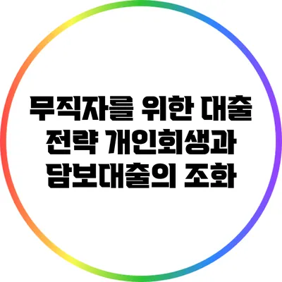 무직자를 위한 대출 전략: 개인회생과 담보대출의 조화