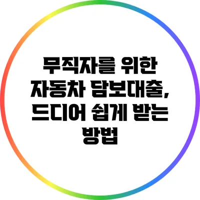 무직자를 위한 자동차 담보대출, 드디어 쉽게 받는 방법