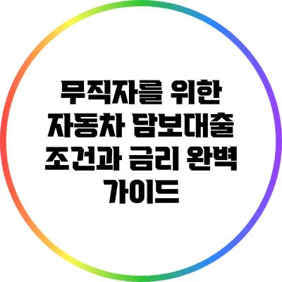 무직자를 위한 자동차 담보대출: 조건과 금리 완벽 가이드