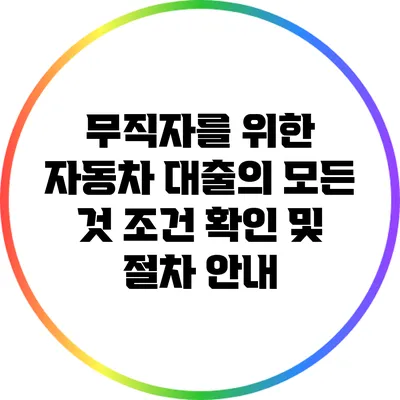 무직자를 위한 자동차 대출의 모든 것: 조건 확인 및 절차 안내