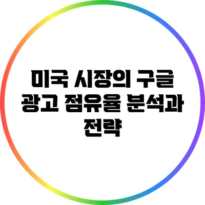 미국 시장의 구글 광고 점유율 분석과 전략