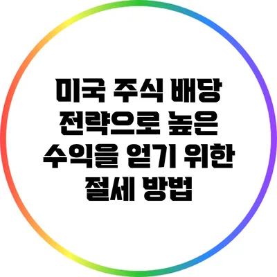 미국 주식 배당 전략으로 높은 수익을 얻기 위한 절세 방법