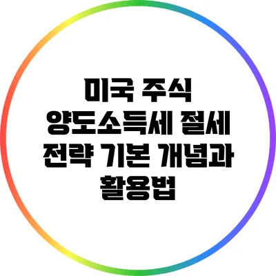미국 주식 양도소득세 절세 전략: 기본 개념과 활용법