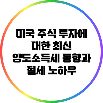 미국 주식 투자에 대한 최신 양도소득세 동향과 절세 노하우