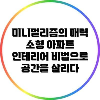 미니멀리즘의 매력: 소형 아파트 인테리어 비법으로 공간을 살리다