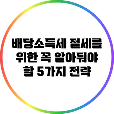 배당소득세 절세를 위한 꼭 알아둬야 할 5가지 전략